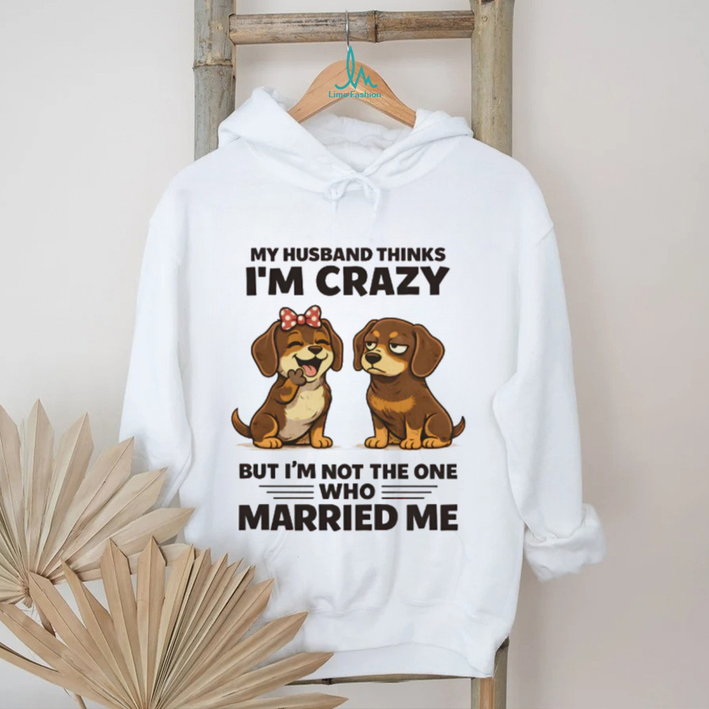My Husband Thinks I’m Crazy Dachshund Couple T Shirt My Husband Thinks I’m Crazy Dachshund Couple T Shirt