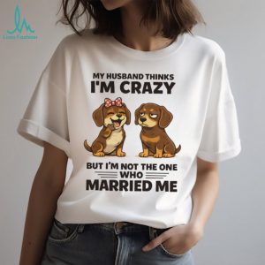 My Husband Thinks I'm Crazy Dachshund Couple T Shirt