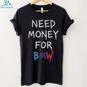 Need Money For BMW Funny Automotive Parody T Shirt