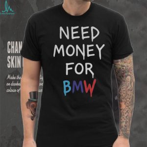 Need Money For BMW Funny Automotive Parody T Shirt