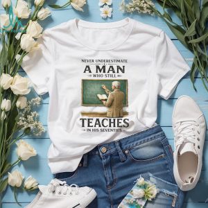 Never Underestimate A Man Who Still Teaches In His Seventies T Shirt