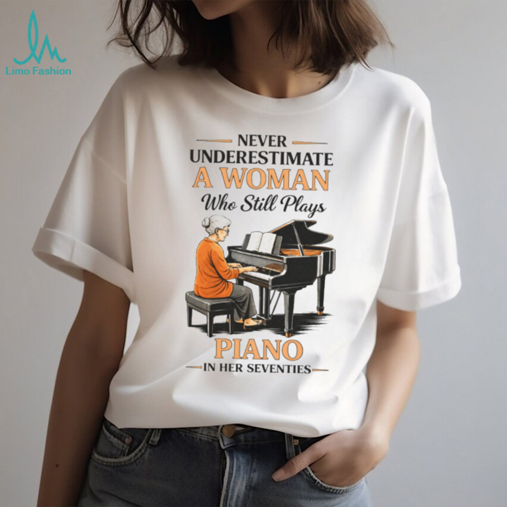 Never Underestimate A Woman Who Still Plays Piano In Her Seventies T shirt Never Underestimate A Woman Who Still Plays Piano In Her Seventies T shirt