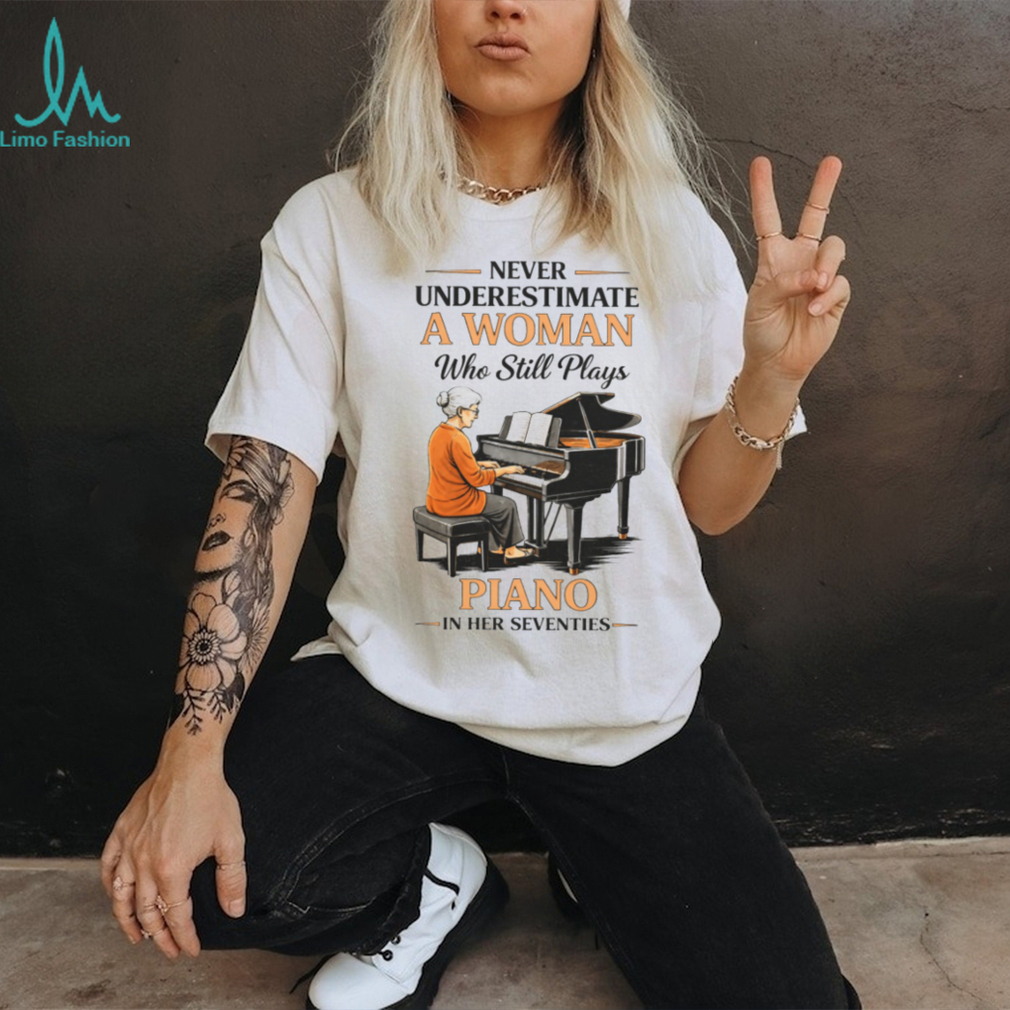 Never Underestimate A Woman Who Still Plays Piano In Her Seventies T shirt Never Underestimate A Woman Who Still Plays Piano In Her Seventies T shirt
