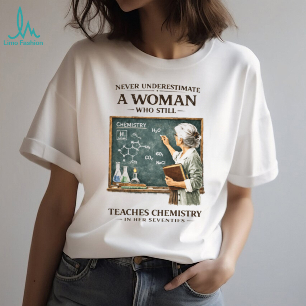 Never Underestimate A Woman Who Still Teaches Chemistry In Her Seventies T shirt Never Underestimate A Woman Who Still Teaches Chemistry In Her Seventies T shirt