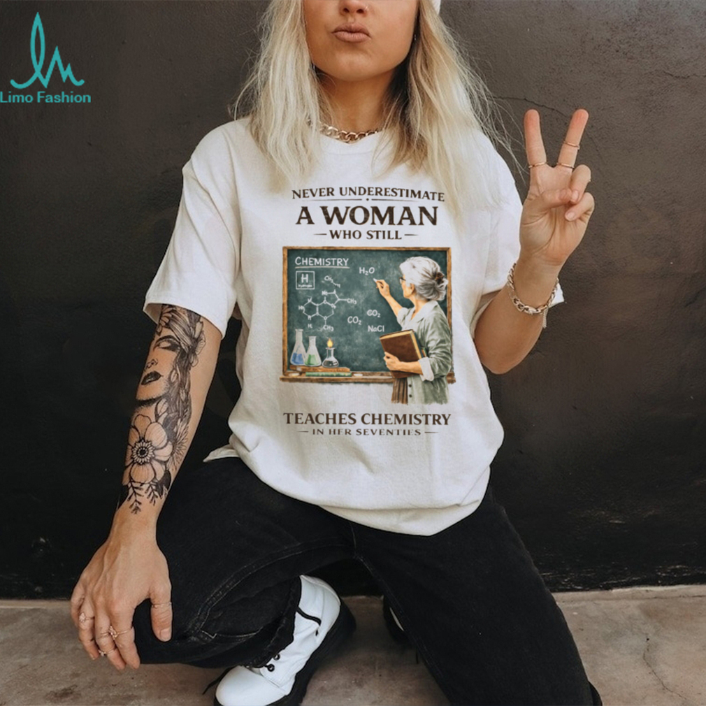 Never Underestimate A Woman Who Still Teaches Chemistry In Her Seventies T shirt Never Underestimate A Woman Who Still Teaches Chemistry In Her Seventies T shirt