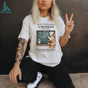 Never Underestimate A Woman Who Still Teaches History In Her Seventies T shirt