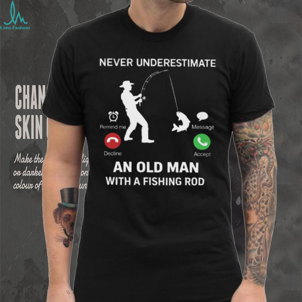Never Underestimate An Old Man Fishing Incoming Call Design T Shirt Never Underestimate An Old Man Fishing Incoming Call Design T Shirt