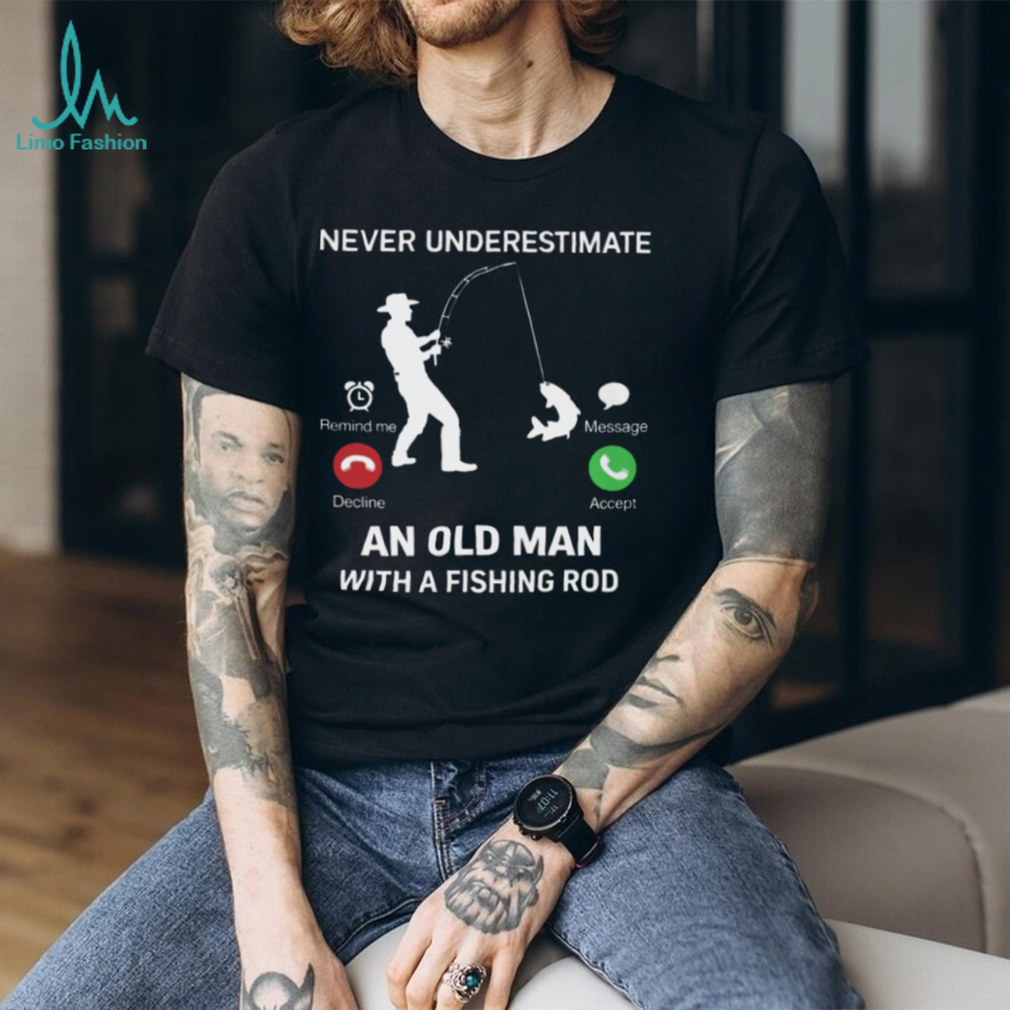 Never Underestimate An Old Man Fishing Incoming Call Design T Shirt Never Underestimate An Old Man Fishing Incoming Call Design T Shirt