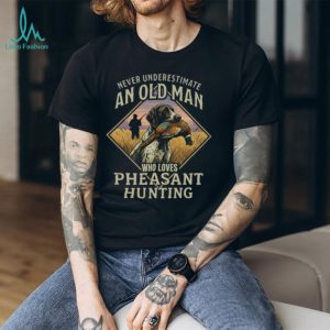 Never Underestimate An Old Man Who Loves Pheasant Hunting T Shirt