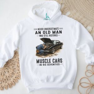 Never Underestimate An Old Man Who Restores Muscle Cars In His Seventies T Shirt