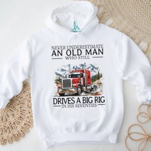 Never Underestimate An Old Man Who Still Drives A Big Rig In His Seventies Trucker T Shirt