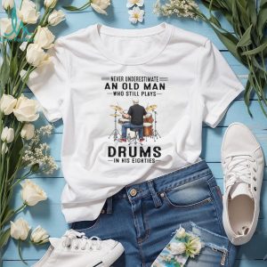 Never Underestimate An Old Man Who Still Plays Drums In His Eighties T Shirt