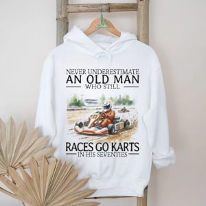 Never Underestimate An Old Man Who Still Races Go Karts In His Seventies Racing T Shirt