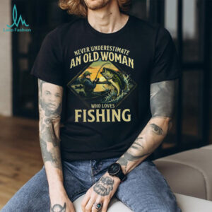 Never Underestimate An Old Woman Who Loves Fishing T Shirt
