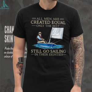 Only The Best Men Still Go Sailing In Their Eighties Nautical T Shirt