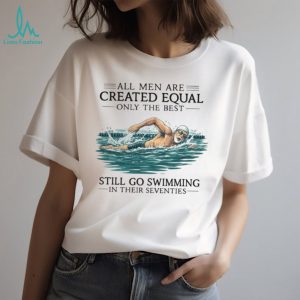 Only The Best Men Still Go Swimming In Their Seventies T Shirt