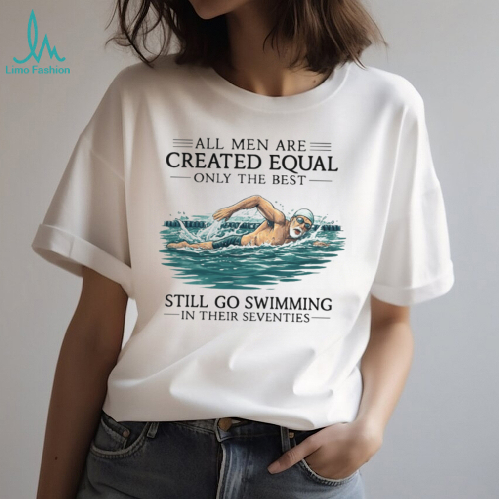 Only The Best Men Still Go Swimming In Their Seventies T Shirt Only The Best Men Still Go Swimming In Their Seventies T Shirt