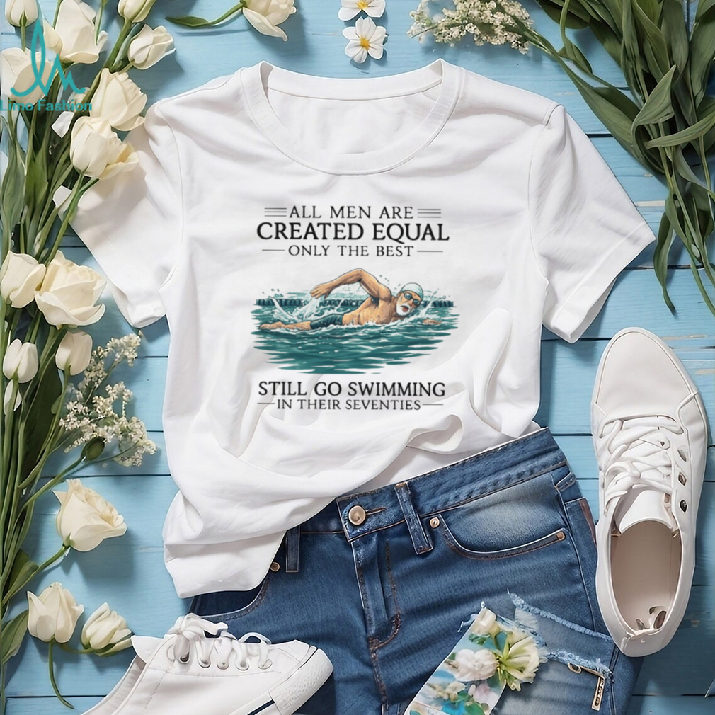 Only The Best Men Still Go Swimming In Their Seventies T Shirt Only The Best Men Still Go Swimming In Their Seventies T Shirt