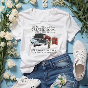 Only The Best Men Still Work On Cars In Their Eighties Mechanic T Shirt