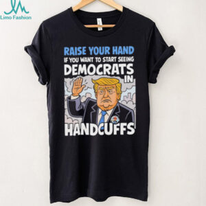 Raise Your Hand Democrats In Handcuffs Trump Political T shirt