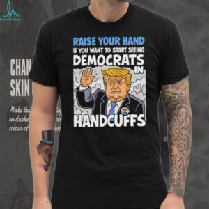 Raise Your Hand Democrats In Handcuffs Trump Political T shirt
