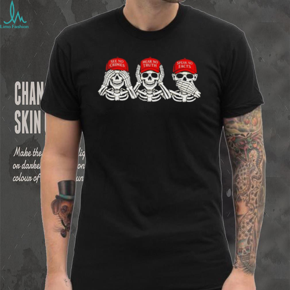 See No Crimes Hear No Truth Speak No Facts Political Skeletons T Shirt See No Crimes Hear No Truth Speak No Facts Political Skeletons T Shirt