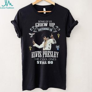 Some Of Us Grew Up Listening To Elvis Presley Fan Tribute T Shirt
