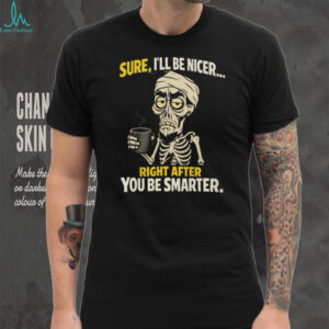 Sure I'll Be Nicer Right After You Be Smarter Skeleton Coffee T Shirt
