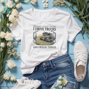 That's What I Do I Drive Trucks And I Know Things Trucker T Shirt