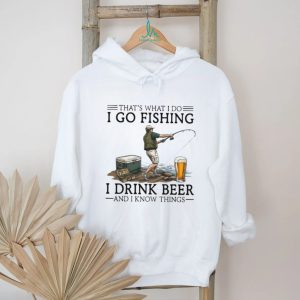 That's What I Do I Go Fishing I Drink Beer And I Know Things Funny Fisherman T Shirt