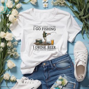 That's What I Do I Go Fishing I Drink Beer And I Know Things Funny Fisherman T Shirt
