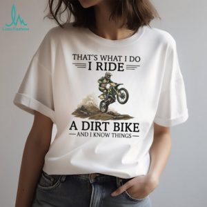 That's What I Do I Ride A Dirt Bike And I Know Things Motocross T Shirt