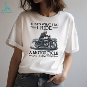 That's What I Do I Ride A Motorcycle And I Know Things Biker T Shirt