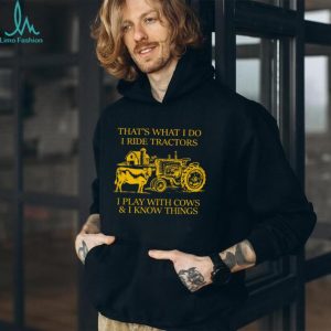 That's What I Do I Ride Tractors I Play With Cows And I Know Things Shirt