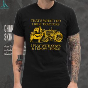 That's What I Do I Ride Tractors I Play With Cows And I Know Things Shirt