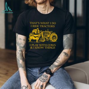 That's What I Do I Ride Tractors I Play With Cows And I Know Things Shirt