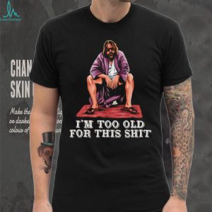 The Dude I’m Too Old For This Shit Funny Big Lebowski T Shirt