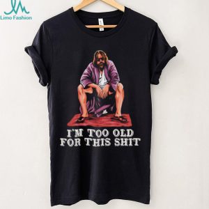 The Dude I’m Too Old For This Shit Funny Big Lebowski T Shirt