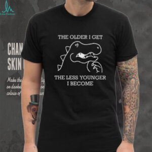 The Older I Get The Less Younger I Become Funny Dinosaur T Shirt
