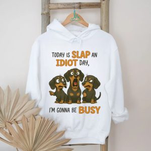 Today Is Slap An Idiot Day I'm Gonna Be Busy Dachshund T Shirt