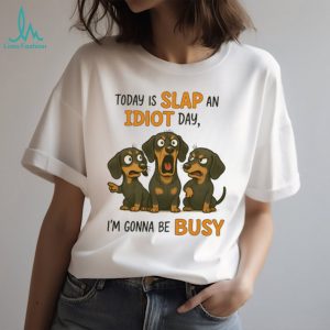 Today Is Slap An Idiot Day I'm Gonna Be Busy Dachshund T Shirt
