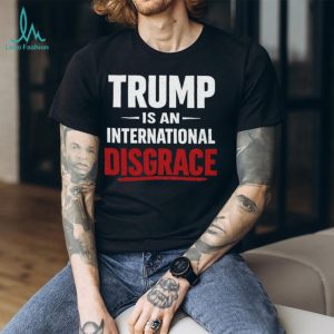 Trump Is An International Disgrace Political Protest T Shirt