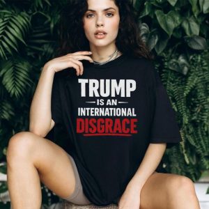 Trump Is An International Disgrace Political Protest T Shirt