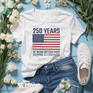 USA 250 Years 1776 2026 America Better Than Everyone T Shirt