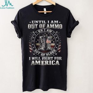 Until I Am Out Of Ammo Out Of Blood I Will Fight For America T Shirt
