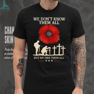 We Don't Know Them All But We Owe Them All Remembrance Poppy T Shirt
