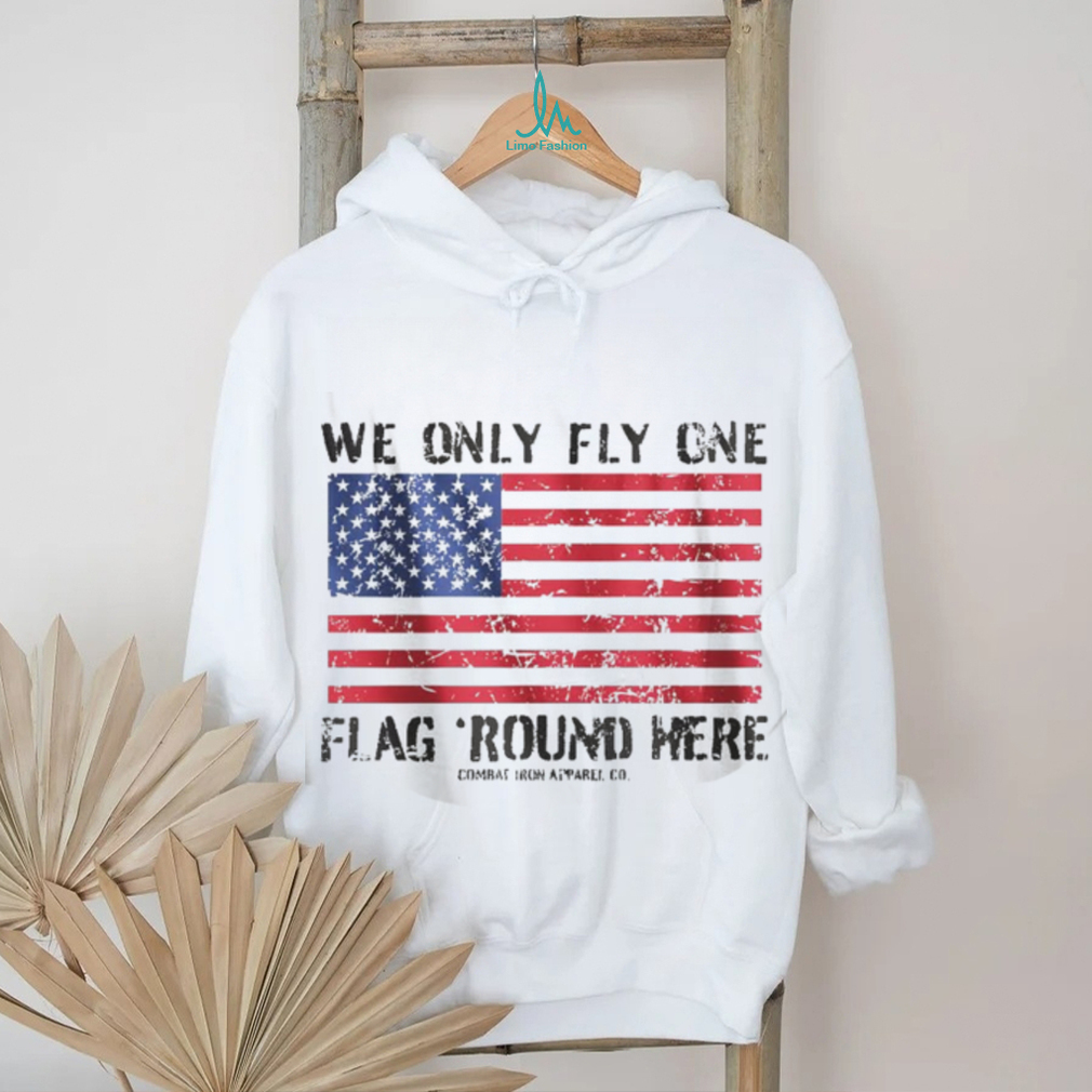 We Only Fly One Flag Round Here American Flag Patriot T Shirt We Only Fly One Flag Round Here American Flag Patriot T Shirt