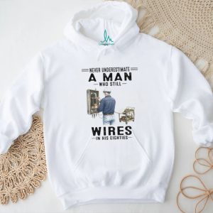 Never Underestimate A Man Who Still Wires In His Eighties Electrician T Shirt Never Underestimate A Man Who Still Wires In His Eighties Electrician T Shirt