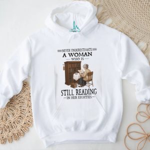 Never Underestimate A Woman Who Is Still Reading In Her Eighties Book Lover T Shirt Never Underestimate A Woman Who Is Still Reading In Her Eighties Book Lover T Shirt