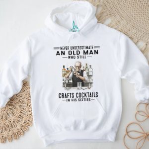 Never Underestimate An Old Man Who Crafts Cocktails In His Sixties T Shirt Never Underestimate An Old Man Who Crafts Cocktails In His Sixties T Shirt